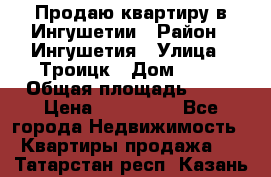 Продаю квартиру в Ингушетии › Район ­ Ингушетия › Улица ­ Троицк › Дом ­ 34 › Общая площадь ­ 38 › Цена ­ 750 000 - Все города Недвижимость » Квартиры продажа   . Татарстан респ.,Казань г.